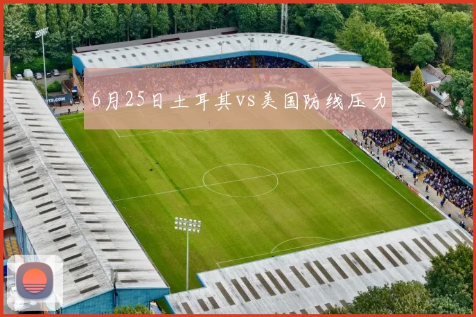 6月25日土耳其vs美国防线压力