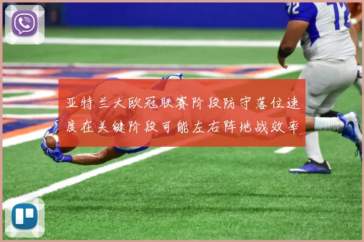 亚特兰大欧冠联赛阶段防守落位速度在关键阶段可能左右阵地战效率