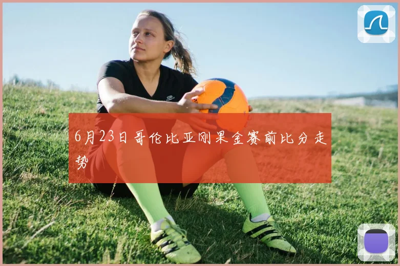 6月23日哥伦比亚刚果金赛前比分走势