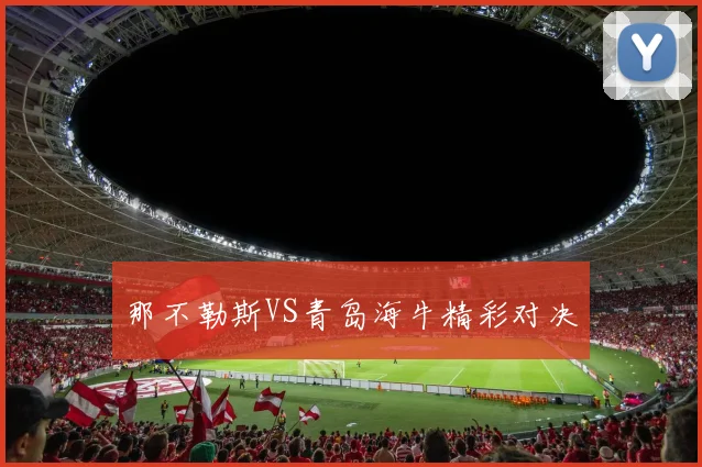 那不勒斯VS青岛海牛精彩对决