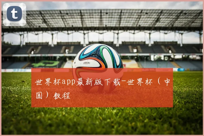 世界杯app最新版下载-世界杯（中国）教程