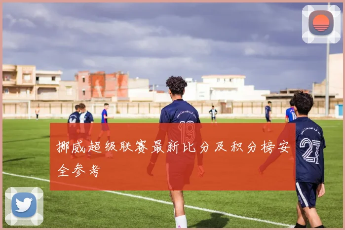 挪威超级联赛最新比分及积分榜安全参考