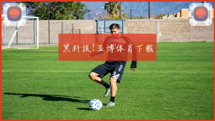 黑科技!亚博体育下载