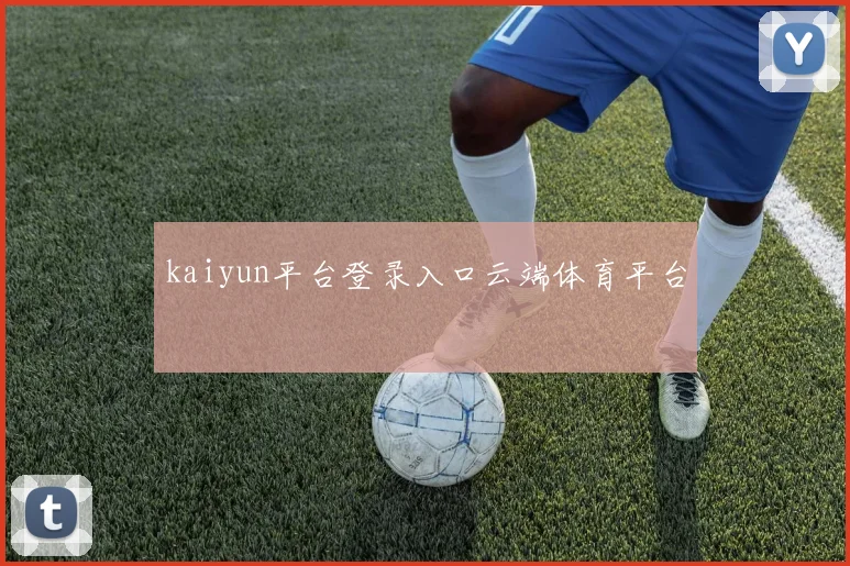 kaiyun平台登录入口云端体育平台