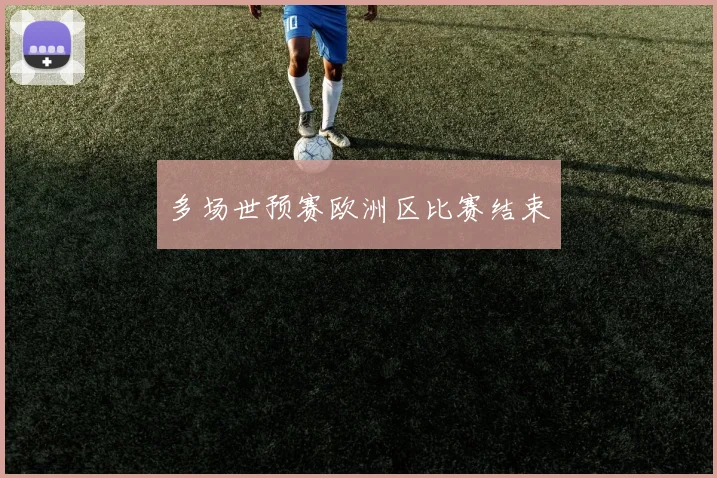 多场世预赛欧洲区比赛结束