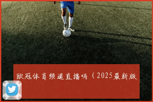 欧冠体育频道直播吗（2025最新版）
