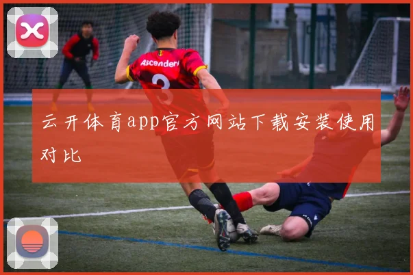 云开体育app官方网站下载安装使用对比