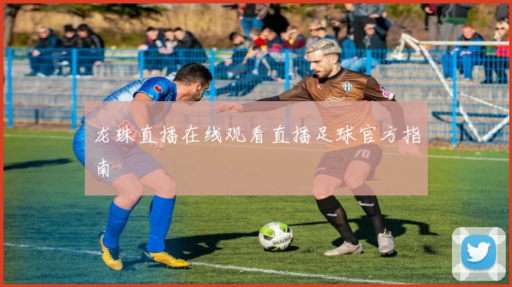 龙珠直播在线观看直播足球官方指南