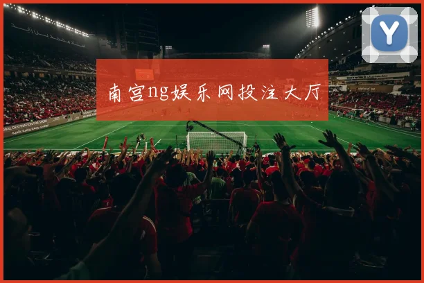 南宫ng娱乐网投注大厅