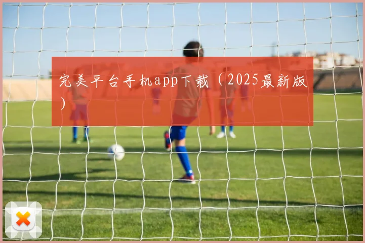 完美平台手机app下载（2025最新版）