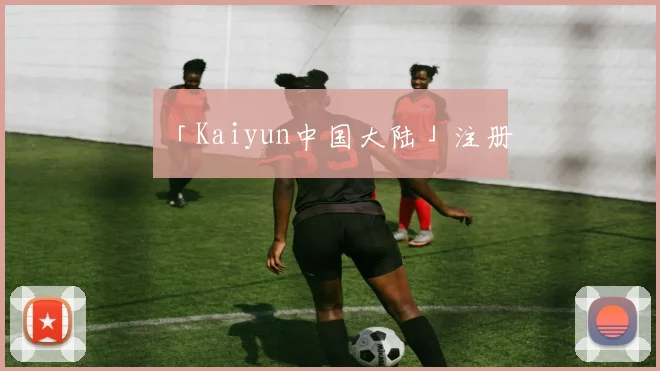 「Kaiyun中国大陆」注册