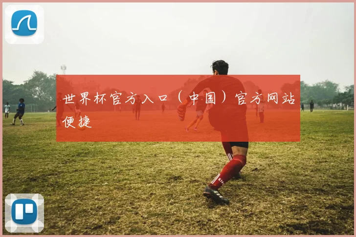 世界杯官方入口（中国）官方网站便捷