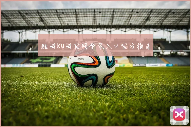 酷游ku游官网登录入口官方指南