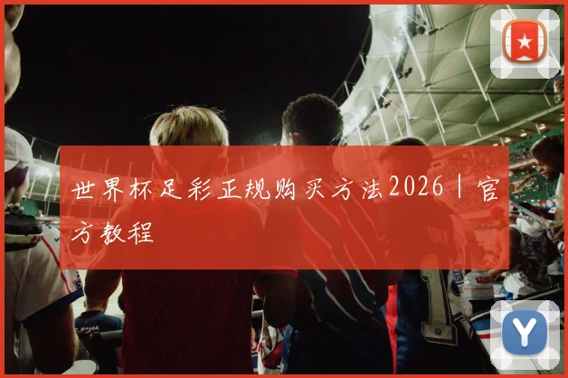 世界杯足彩正规购买方法2026｜官方教程