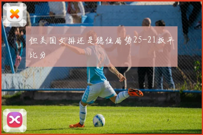 但美国女排还是稳住局势25-21扳平比分