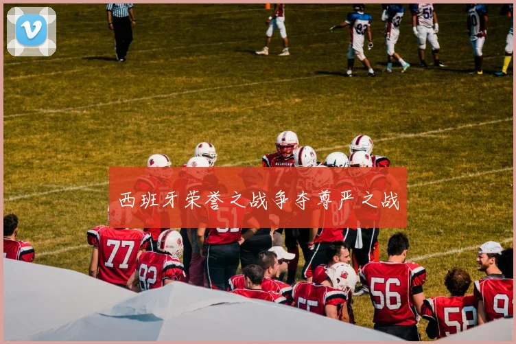 西班牙荣誉之战争夺尊严之战