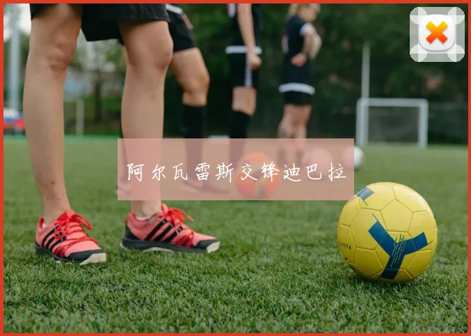 阿尔瓦雷斯交锋迪巴拉