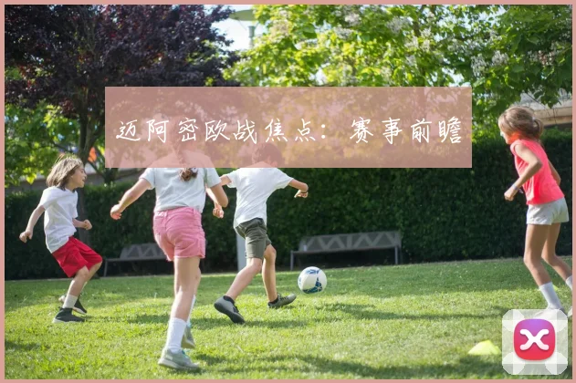 迈阿密欧战焦点：赛事前瞻