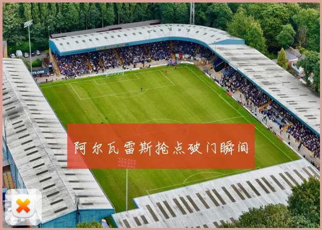 阿尔瓦雷斯抢点破门瞬间