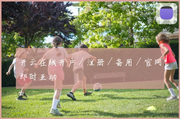 开云在线开户／注册／备用／官网即时互动