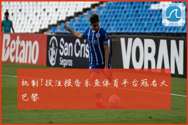 机制!投注报告乐鱼体育平台冠名大巴黎