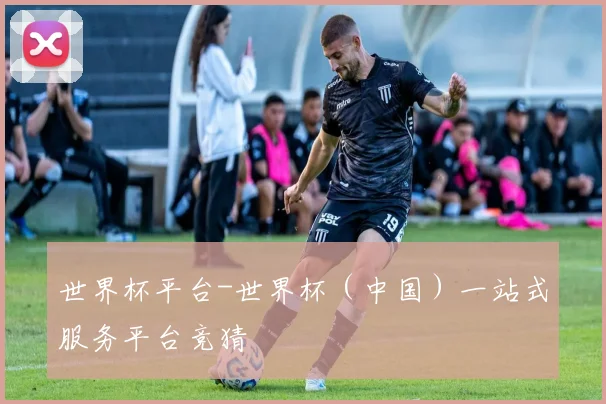 世界杯平台-世界杯（中国）一站式服务平台竞猜