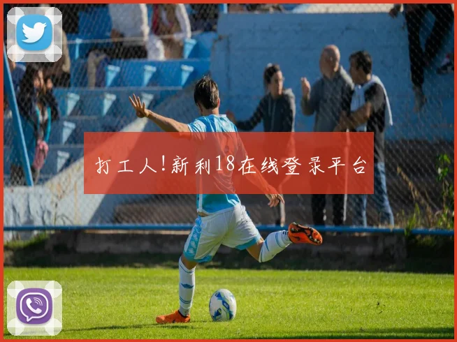 打工人!新利18在线登录平台