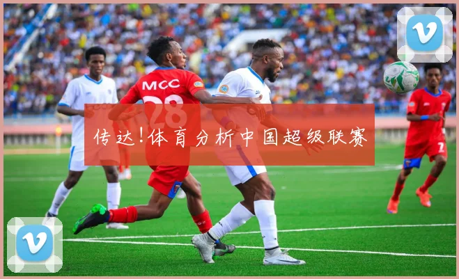 传达!体育分析中国超级联赛