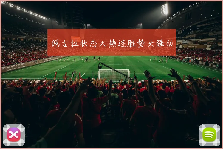 佩古拉状态火热连胜势头强劲