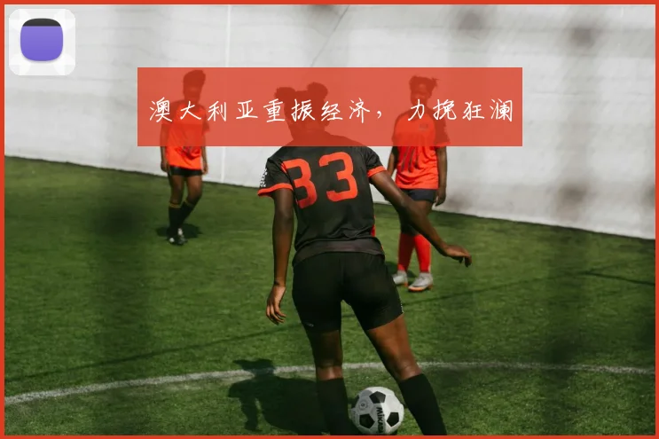 澳大利亚重振经济，力挽狂澜