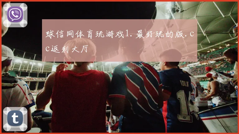 球信网体育玩游戏1.最好玩的版.cc返利大厅