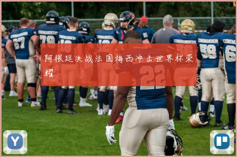 阿根廷决战法国梅西冲击世界杯荣耀