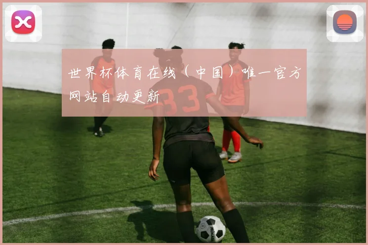 世界杯体育在线（中国）唯一官方网站自动更新