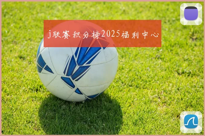 j联赛积分榜2025福利中心