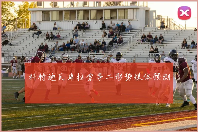 科特迪瓦库拉索争二形势媒体预测