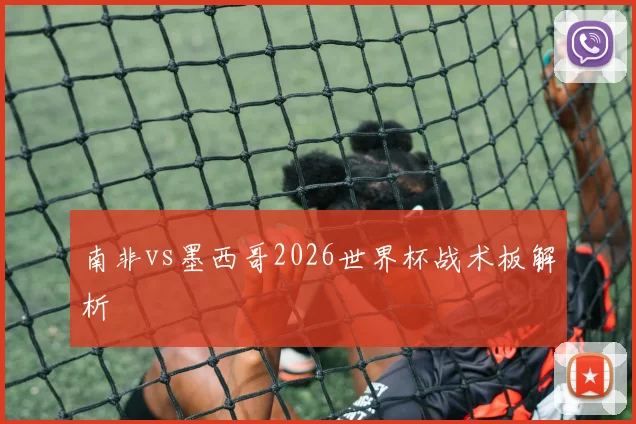 南非vs墨西哥2026世界杯战术板解析