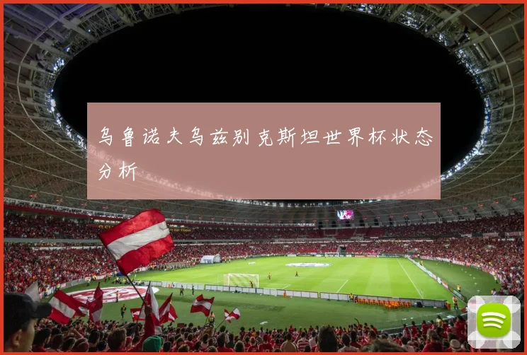乌鲁诺夫乌兹别克斯坦世界杯状态分析