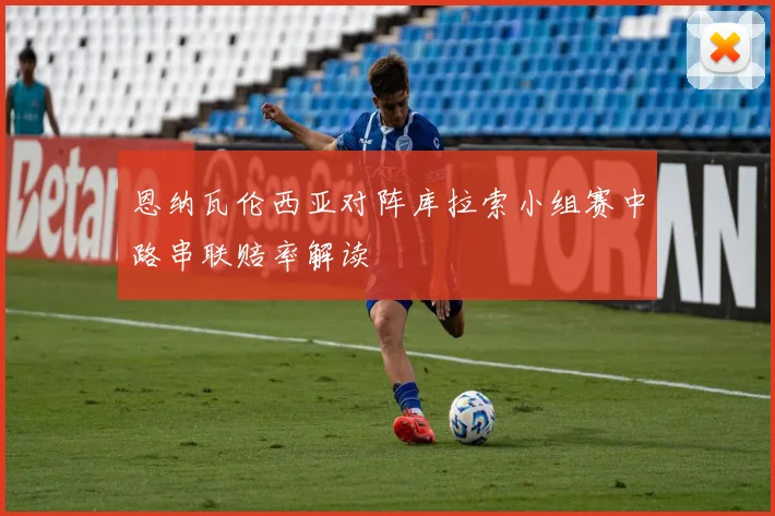 恩纳瓦伦西亚对阵库拉索小组赛中路串联赔率解读