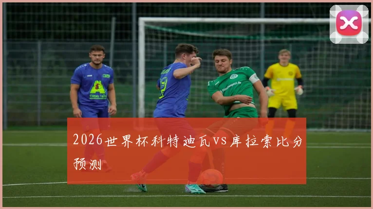 2026世界杯科特迪瓦vs库拉索比分预测