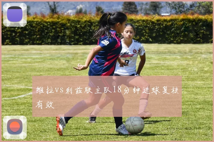 维拉vs利兹联主队18分钟进球复核有效