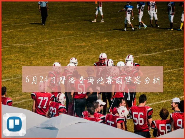 6月24日摩洛哥海地赛前阵容分析