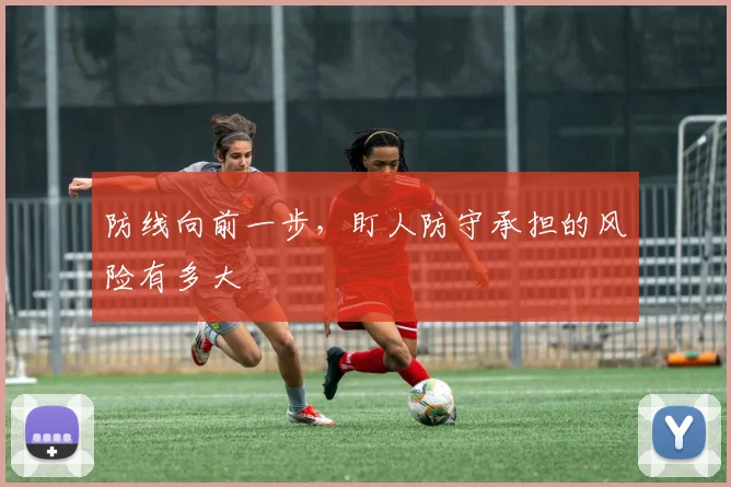 防线向前一步，盯人防守承担的风险有多大