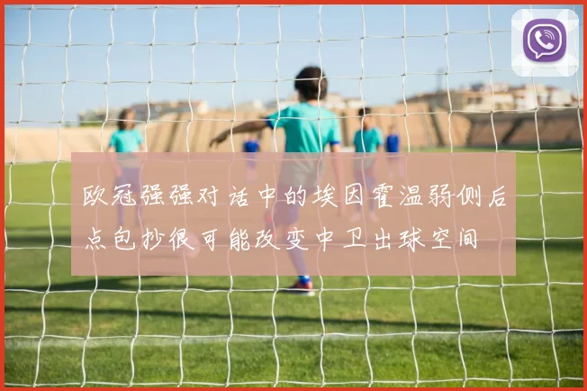 欧冠强强对话中的埃因霍温弱侧后点包抄很可能改变中卫出球空间