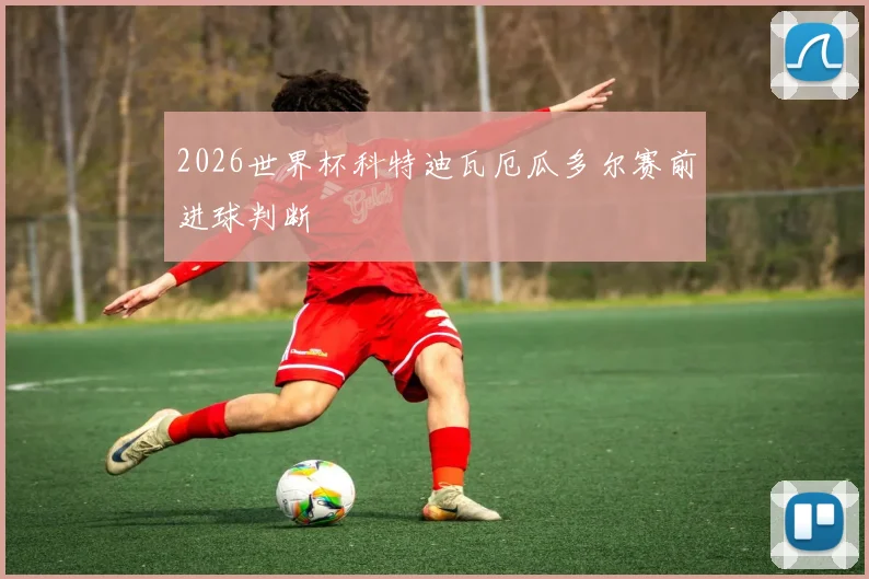 2026世界杯科特迪瓦厄瓜多尔赛前进球判断