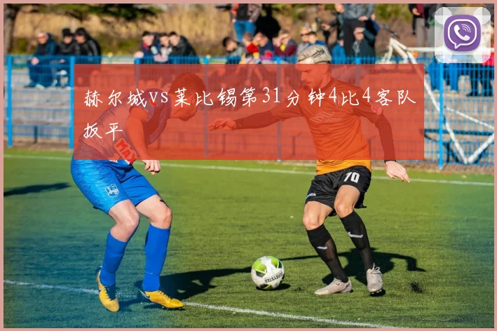 赫尔城vs莱比锡第31分钟4比4客队扳平