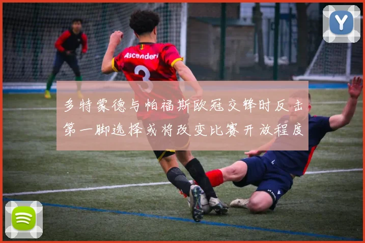 多特蒙德与帕福斯欧冠交锋时反击第一脚选择或将改变比赛开放程度
