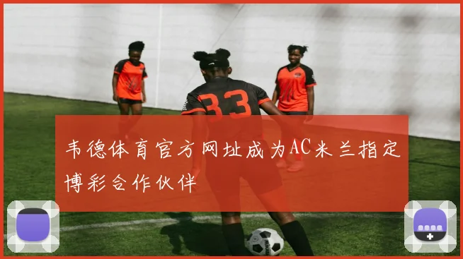 韦德体育官方网址成为AC米兰指定博彩合作伙伴