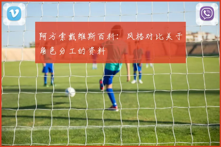 阿方索戴维斯百科：风格对比关于角色分工的资料