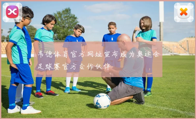 韦德体育官方网址宣布成为奥运会足球赛官方合作伙伴
