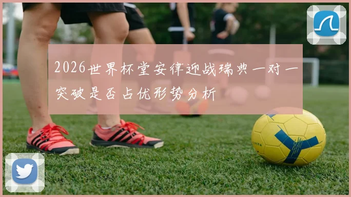 2026世界杯堂安律迎战瑞典一对一突破是否占优形势分析